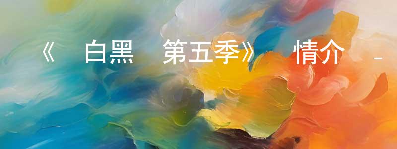 陳昱杰的動漫綜藝大全,《紅白黑黃第五季》詳情介紹_紅白黑黃第五季已完結在線觀看_紅白黑黃第五季迅雷下載_動漫劇場